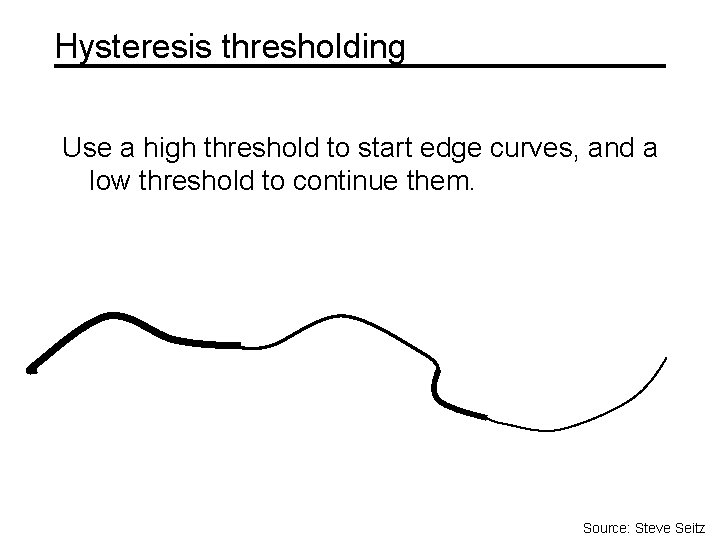 Hysteresis thresholding Use a high threshold to start edge curves, and a low threshold