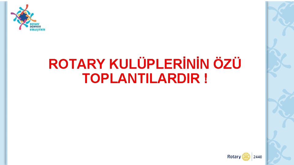 ROTARY KULÜPLERİNİN ÖZÜ TOPLANTILARDIR ! 