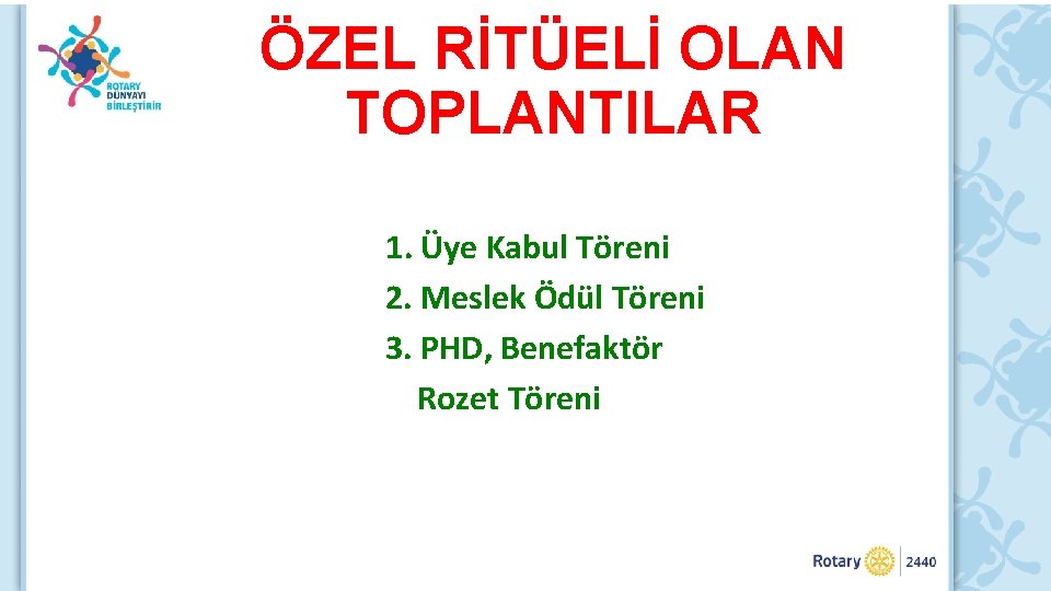 ÖZEL RİTÜELİ OLAN TOPLANTILAR 1. Üye Kabul Töreni 2. Meslek Ödül Töreni 3. PHD,