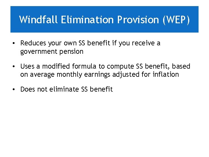 Windfall Elimination Provision (WEP) • Reduces your own SS benefit if you receive a