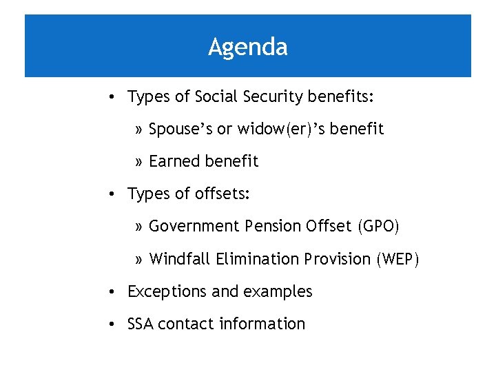 Agenda • Types of Social Security benefits: » Spouse’s or widow(er)’s benefit » Earned