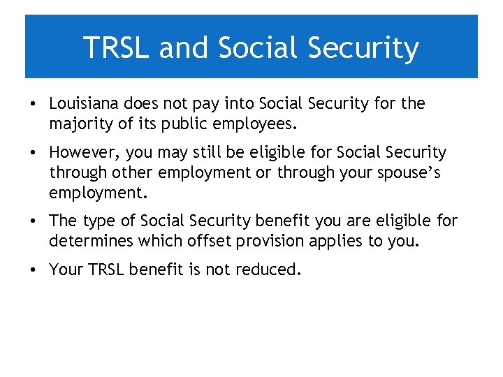 TRSL and Social Security • Louisiana does not pay into Social Security for the