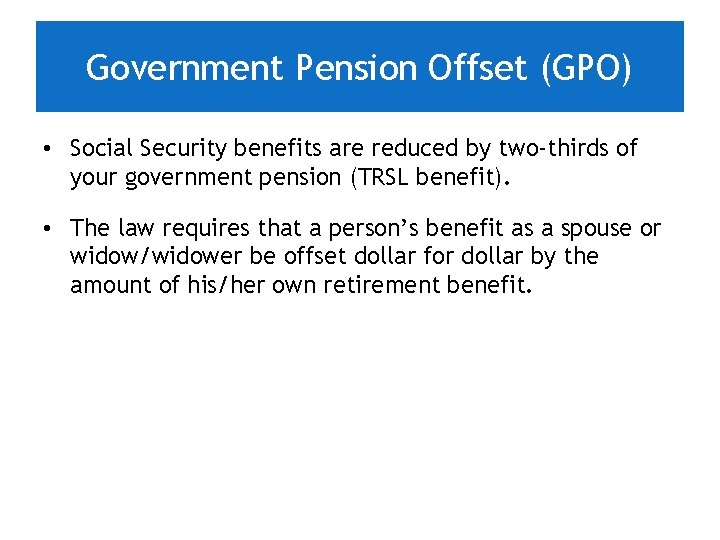 Government Pension Offset (GPO) • Social Security benefits are reduced by two-thirds of your