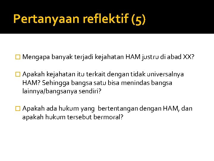 Pertanyaan reflektif (5) � Mengapa banyak terjadi kejahatan HAM justru di abad XX? �