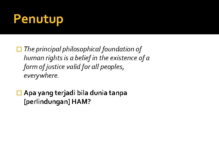 Penutup � The principal philosophical foundation of human rights is a belief in the