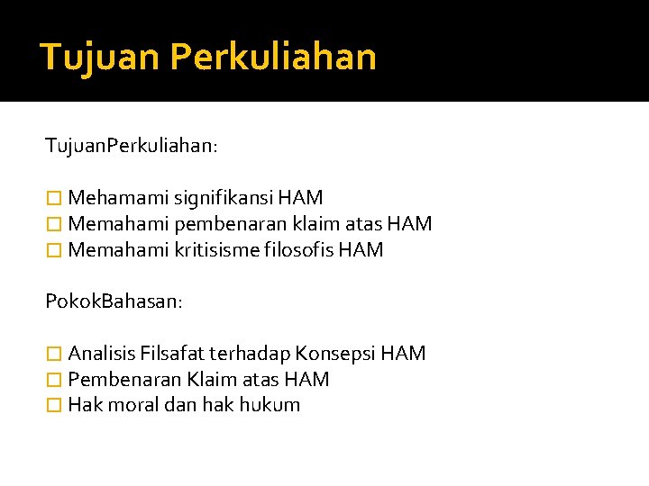 Tujuan Perkuliahan Tujuan. Perkuliahan: � Mehamami signifikansi HAM � Memahami pembenaran klaim atas HAM