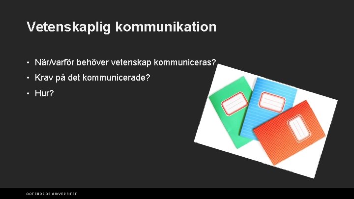 Vetenskaplig kommunikation • När/varför behöver vetenskap kommuniceras? • Krav på det kommunicerade? • Hur?