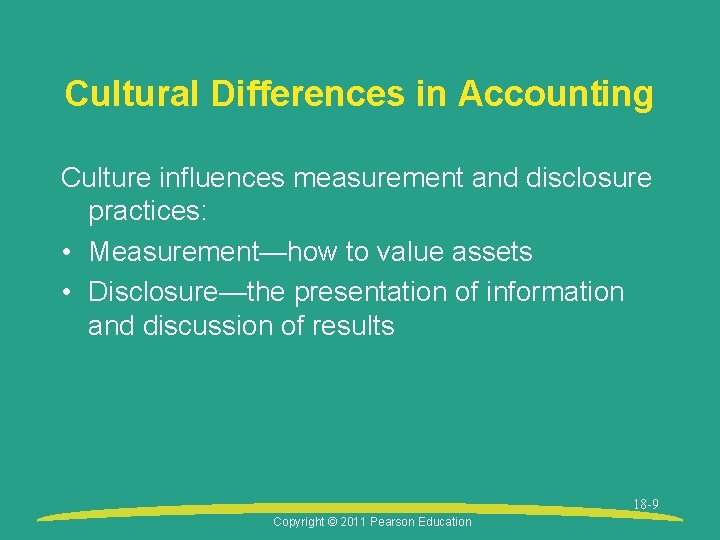 Cultural Differences in Accounting Culture influences measurement and disclosure practices: • Measurement—how to value
