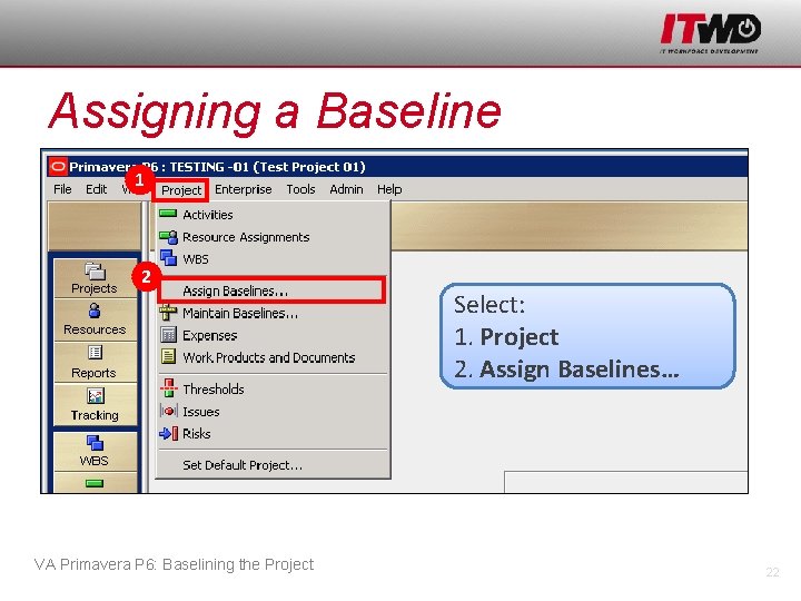 Assigning a Baseline 1 2 VA Primavera P 6: Baselining the Project Select: 1.