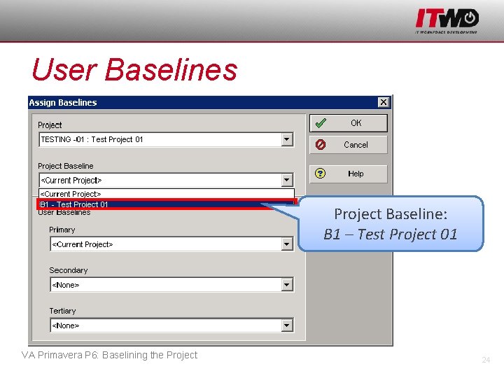 User Baselines Project Baseline: B 1 – Test Project 01 VA Primavera P 6: