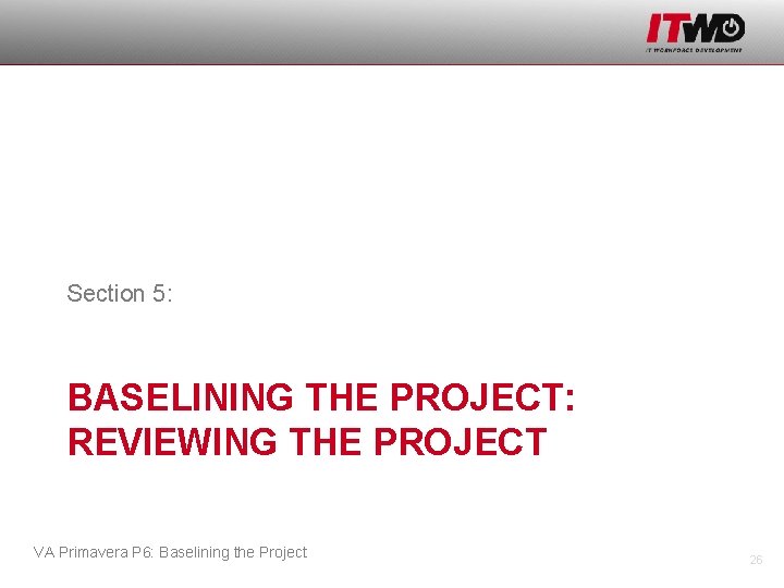 Section 5: BASELINING THE PROJECT: REVIEWING THE PROJECT VA Primavera P 6: Baselining the