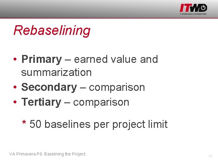 Rebaselining • Primary – earned value and summarization • Secondary – comparison • Tertiary