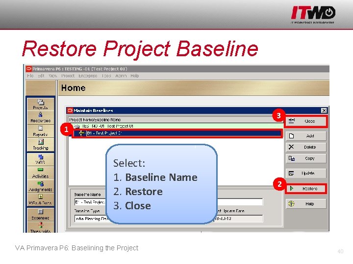 Restore Project Baseline 3 1 Select: 1. Baseline Name 2. Restore 3. Close VA