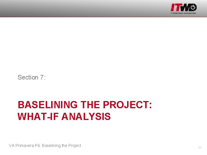 Section 7: BASELINING THE PROJECT: WHAT-IF ANALYSIS VA Primavera P 6: Baselining the Project