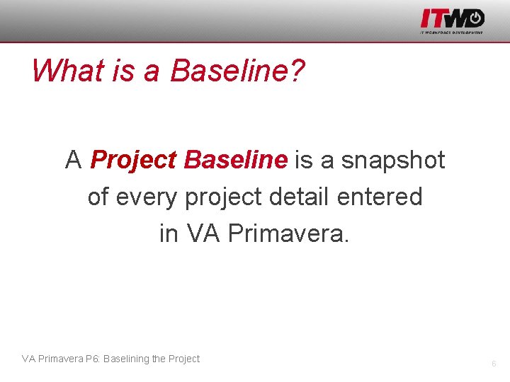 What is a Baseline? A Project Baseline is a snapshot of every project detail