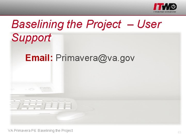 Baselining the Project – User Support Email: Primavera@va. gov VA Primavera P 6: Baselining