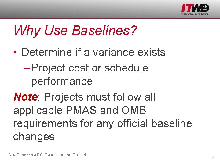 Why Use Baselines? • Determine if a variance exists – Project cost or schedule