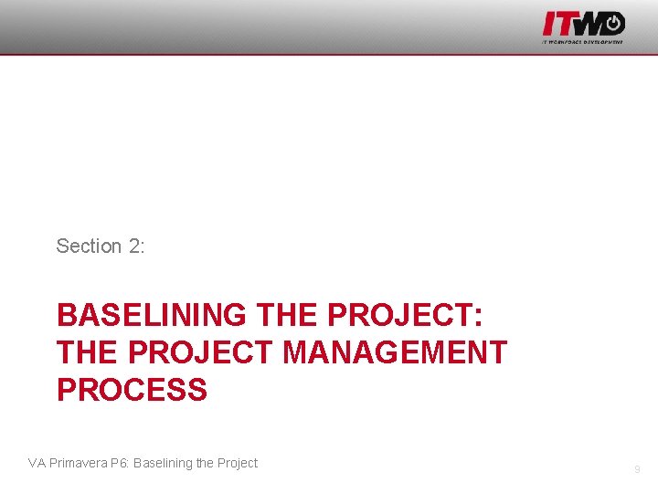 Section 2: BASELINING THE PROJECT: THE PROJECT MANAGEMENT PROCESS VA Primavera P 6: Baselining