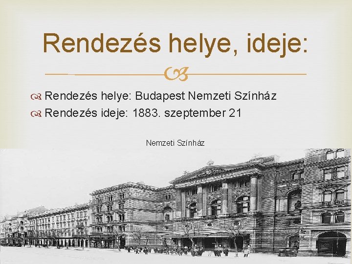 Rendezés helye, ideje: Rendezés helye: Budapest Nemzeti Színház Rendezés ideje: 1883. szeptember 21 Nemzeti