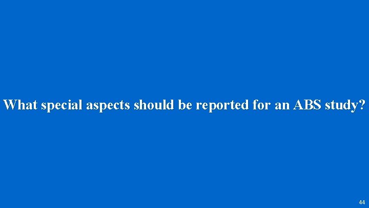 What special aspects should be reported for an ABS study? 44 