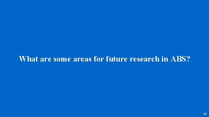 What are some areas for future research in ABS? 46 