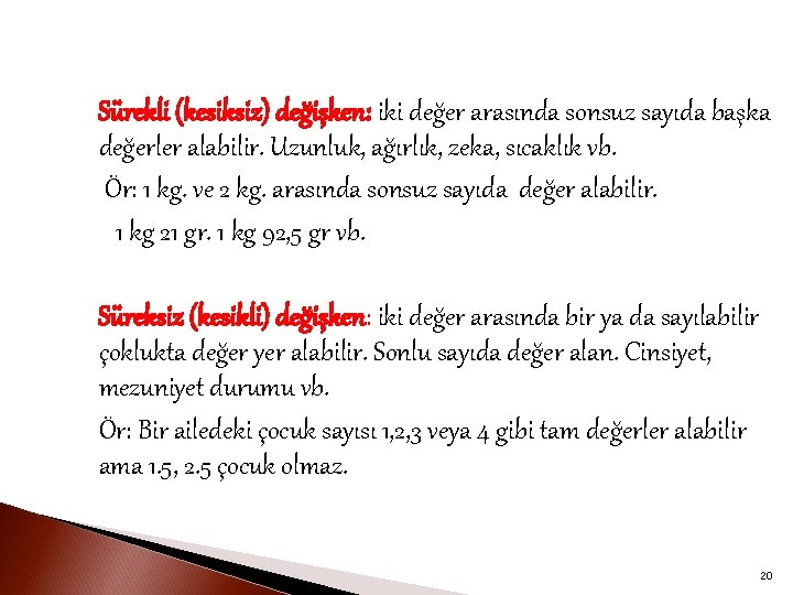 Sürekli (kesiksiz) değişken: iki değer arasında sonsuz sayıda başka değerler alabilir. Uzunluk, ağırlık, zeka,