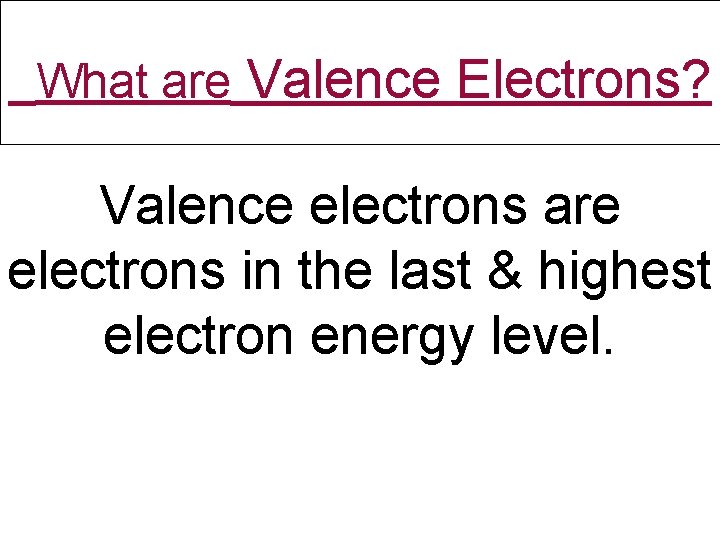 What are Valence Electrons? Valence electrons are electrons in the last & highest electron