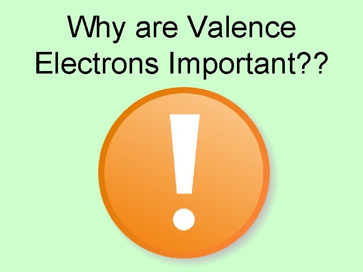 Why are Valence Electrons Important? ? 