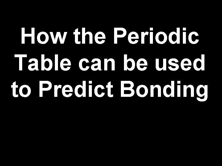 How the Periodic Table can be used to Predict Bonding 