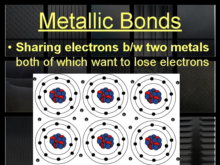 Metallic Bonds • Sharing electrons b/w two metals both of which want to lose
