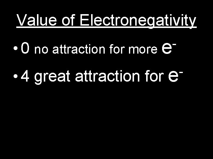 Value of Electronegativity • 0 no attraction for more e • 4 great attraction