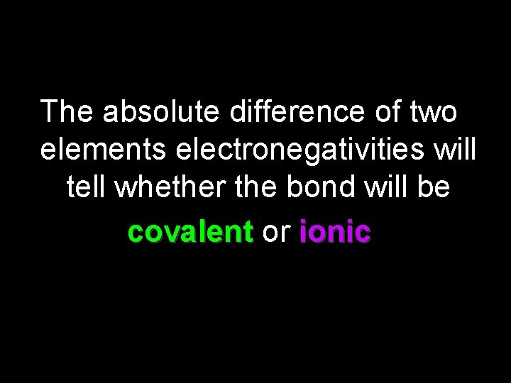 The absolute difference of two elements electronegativities will tell whether the bond will be