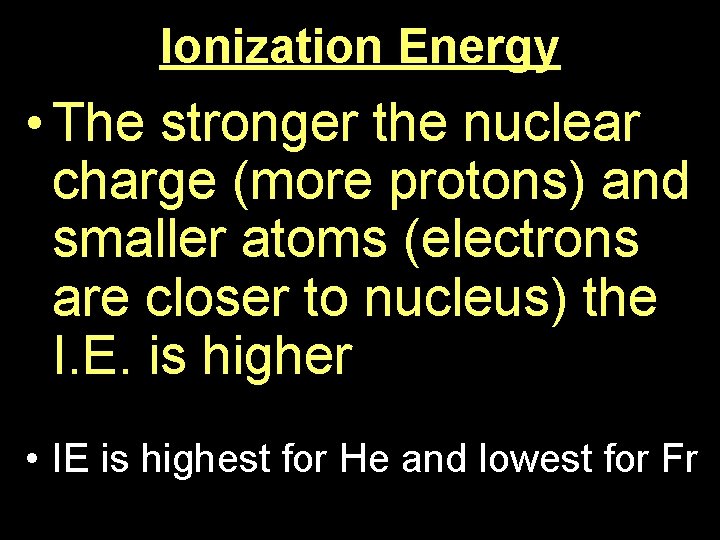 Ionization Energy • The stronger the nuclear charge (more protons) and smaller atoms (electrons