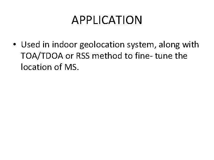 APPLICATION • Used in indoor geolocation system, along with TOA/TDOA or RSS method to