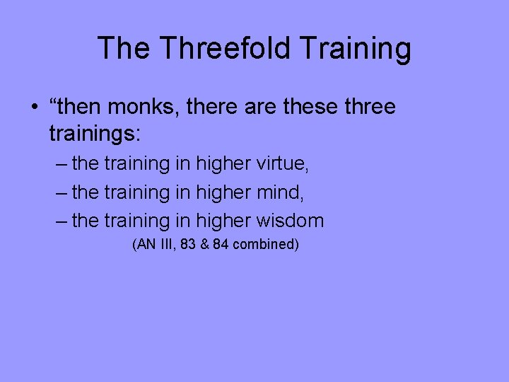 The Threefold Training • “then monks, there are these three trainings: – the training