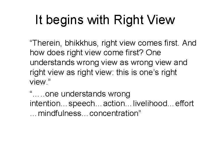 It begins with Right View “Therein, bhikkhus, right view comes first. And how does