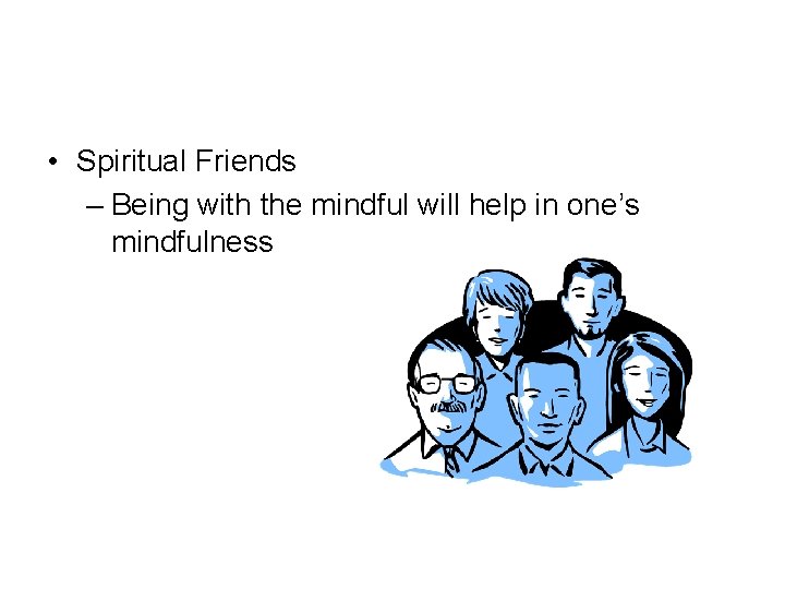  • Spiritual Friends – Being with the mindful will help in one’s mindfulness
