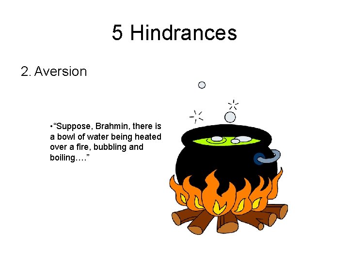 5 Hindrances 2. Aversion • “Suppose, Brahmin, there is a bowl of water being