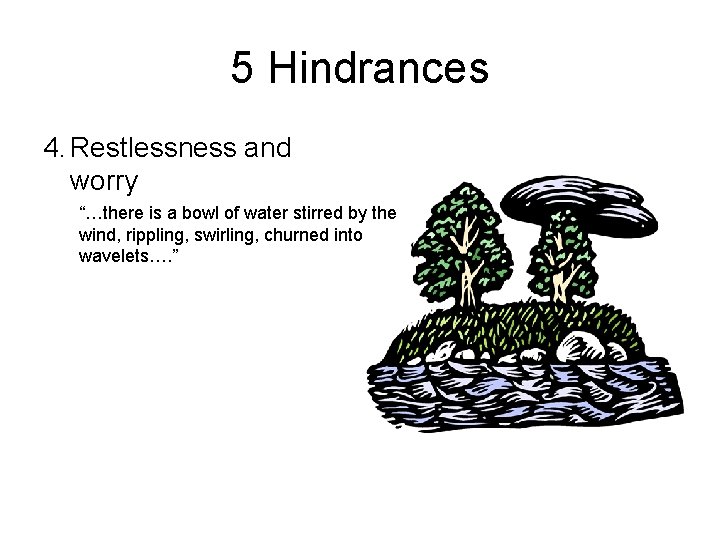 5 Hindrances 4. Restlessness and worry “…there is a bowl of water stirred by