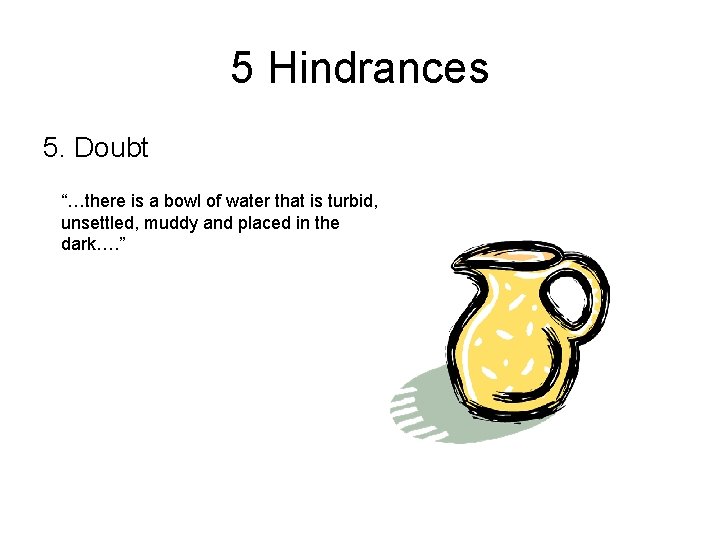 5 Hindrances 5. Doubt “…there is a bowl of water that is turbid, unsettled,