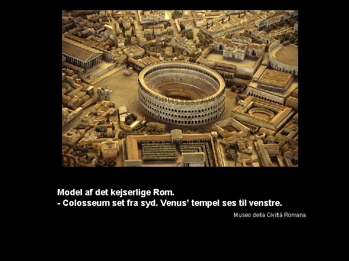 Model af det kejserlige Rom. - Colosseum set fra syd. Venus’ tempel ses til