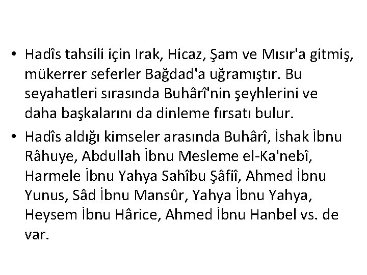  • Hadîs tahsili için Irak, Hicaz, Şam ve Mısır'a gitmiş, mükerrer seferler Bağdad'a