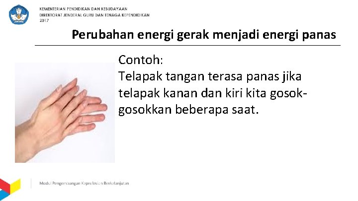 Perubahan energi gerak menjadi energi panas Contoh: Telapak tangan terasa panas jika telapak kanan
