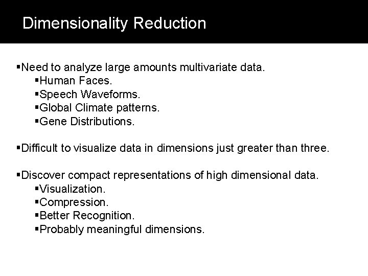 Dimensionality Reduction §Need to analyze large amounts multivariate data. §Human Faces. §Speech Waveforms. §Global