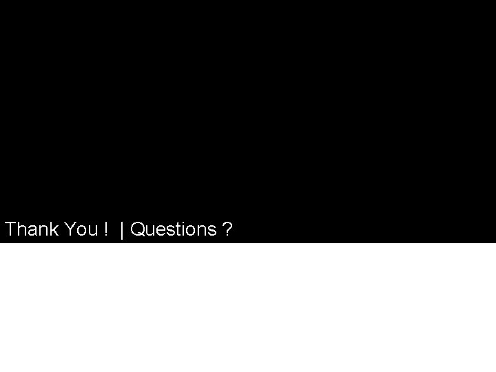 Thank You ! | Questions ? 