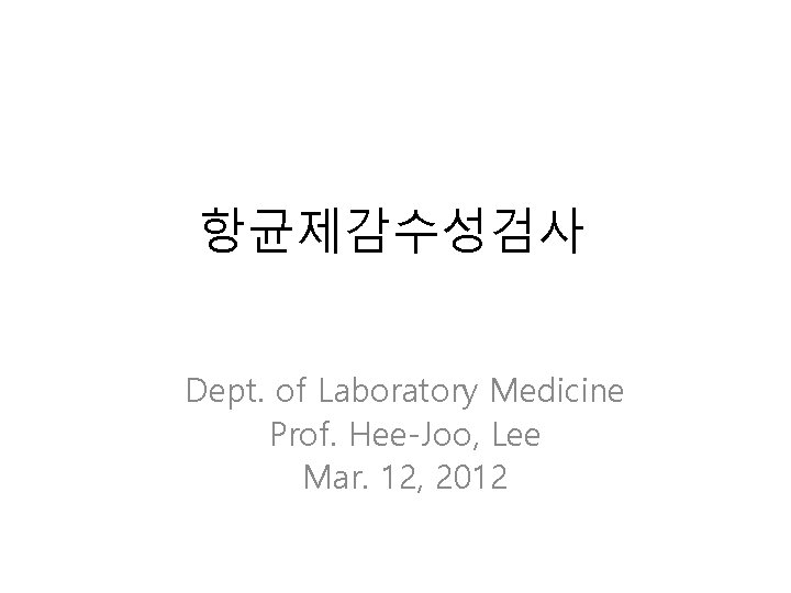 항균제감수성검사 Dept. of Laboratory Medicine Prof. Hee-Joo, Lee Mar. 12, 2012 