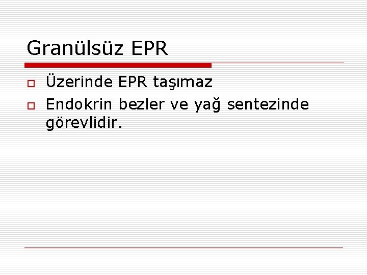 Granülsüz EPR o o Üzerinde EPR taşımaz Endokrin bezler ve yağ sentezinde görevlidir. 