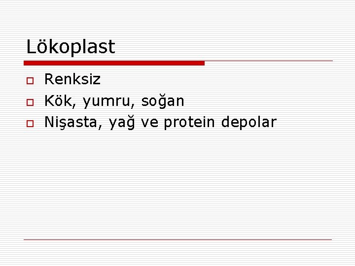 Lökoplast o o o Renksiz Kök, yumru, soğan Nişasta, yağ ve protein depolar 