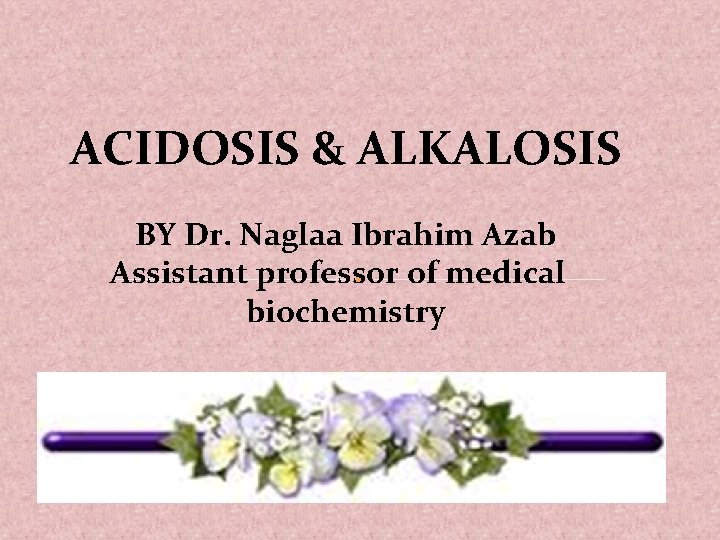 ACIDOSIS & ALKALOSIS BY Dr. Naglaa Ibrahim Azab Assistant professor of medical biochemistry 