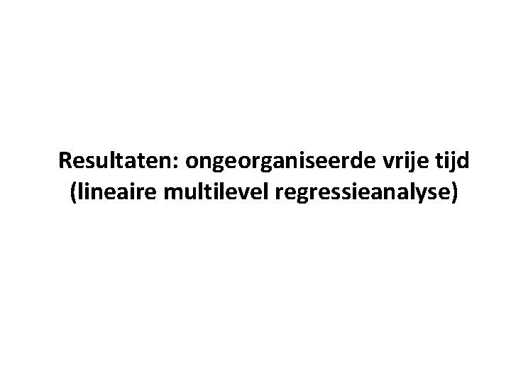 Resultaten: ongeorganiseerde vrije tijd (lineaire multilevel regressieanalyse) 